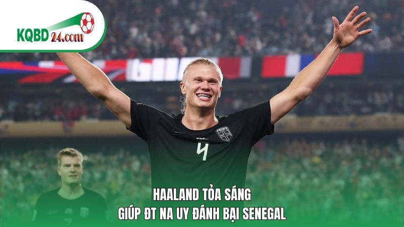 Haaland tỏa sáng giúp ĐT Na Uy đánh bại Senegal
