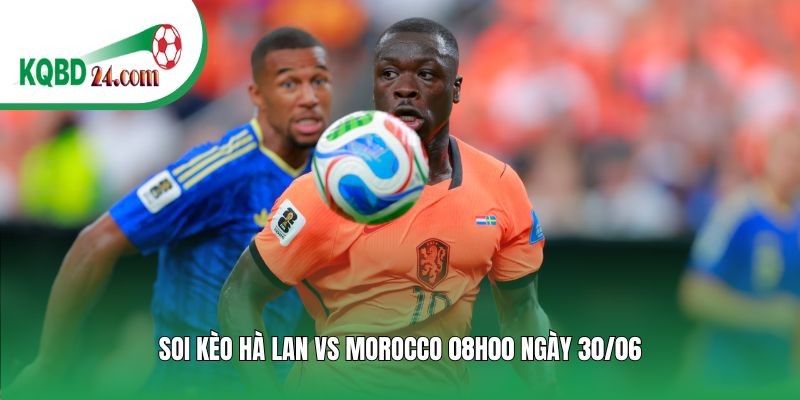 Soi kèo bóng đá Hà Lan vs Morocco | 08h00 ngày 30/06