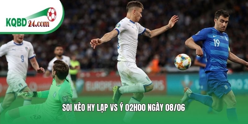 Soi kèo bóng đá Hy Lạp vs Ý | 02h00 ngày 08/06