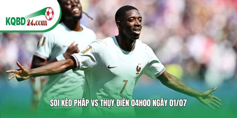 Soi kèo bóng đá Pháp vs Thụy Điển | 04h00 ngày 01/07