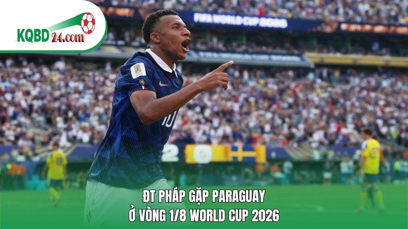 ĐT Pháp gặp Paraguay ở vòng 1/8 World Cup 2026